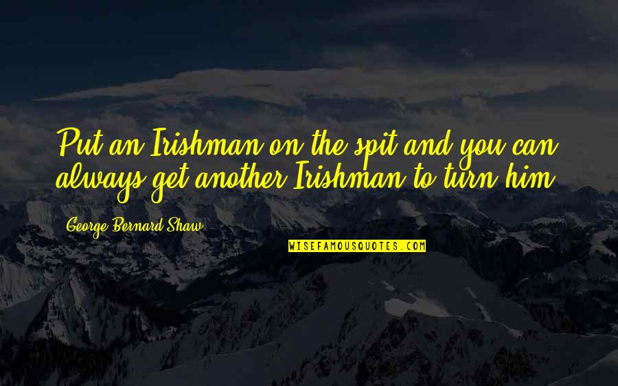Dronning Elisabeth Quotes By George Bernard Shaw: Put an Irishman on the spit and you