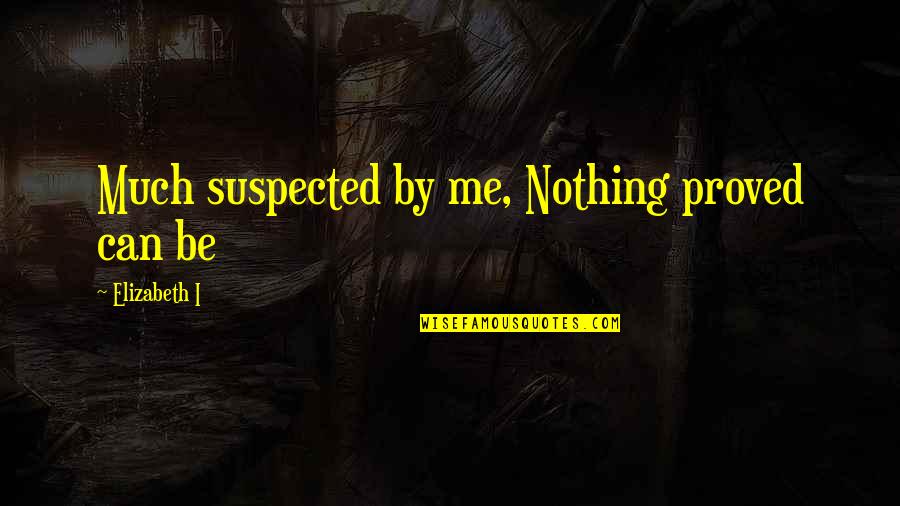 Dronningstien Quotes By Elizabeth I: Much suspected by me, Nothing proved can be Dronningstien Quotes By Elizabeth I: Much suspected by me, Nothing proved can be