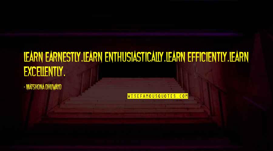 Drons Quotes By Matshona Dhliwayo: Learn earnestly.Learn enthusiastically.Learn efficiently.Learn excellently.