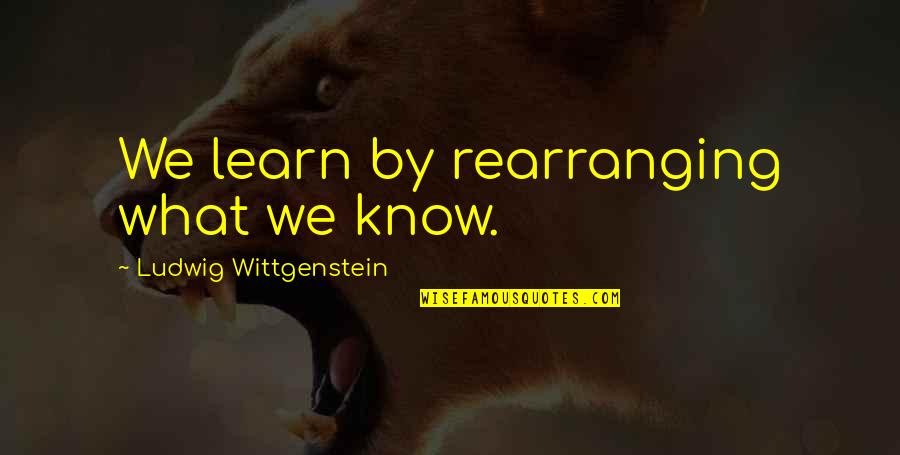 Dronsfield Quotes By Ludwig Wittgenstein: We learn by rearranging what we know. Dronsfield Quotes By Ludwig Wittgenstein: We learn by rearranging what we know.
