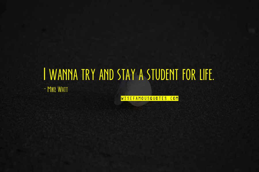 Droog Moto Quotes By Mike Watt: I wanna try and stay a student for