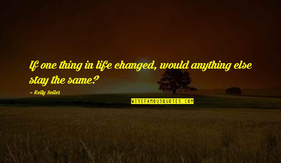 Droog Quotes By Kelly Seiler: If one thing in life changed, would anything