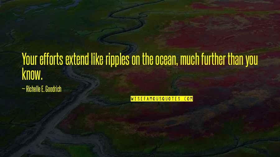 Droog Quotes By Richelle E. Goodrich: Your efforts extend like ripples on the ocean, Droog Quotes By Richelle E. Goodrich: Your efforts extend like ripples on the ocean,