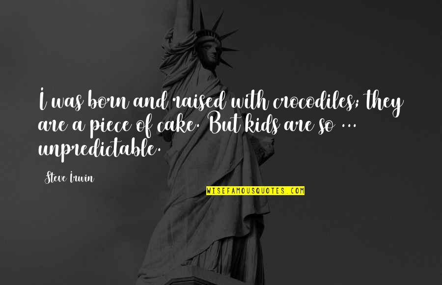Droog Quotes By Steve Irwin: I was born and raised with crocodiles; they Droog Quotes By Steve Irwin: I was born and raised with crocodiles; they