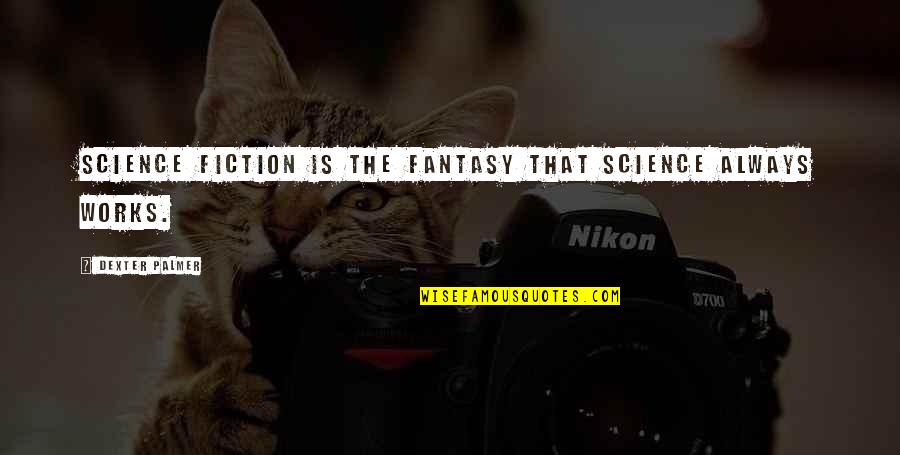 Droogkast Quotes By Dexter Palmer: Science fiction is the fantasy that science always Droogkast Quotes By Dexter Palmer: Science fiction is the fantasy that science always