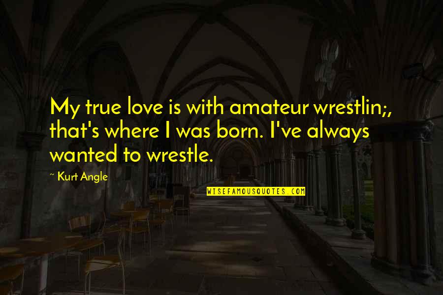 Droogmolen Quotes By Kurt Angle: My true love is with amateur wrestlin;, that's Droogmolen Quotes By Kurt Angle: My true love is with amateur wrestlin;, that's