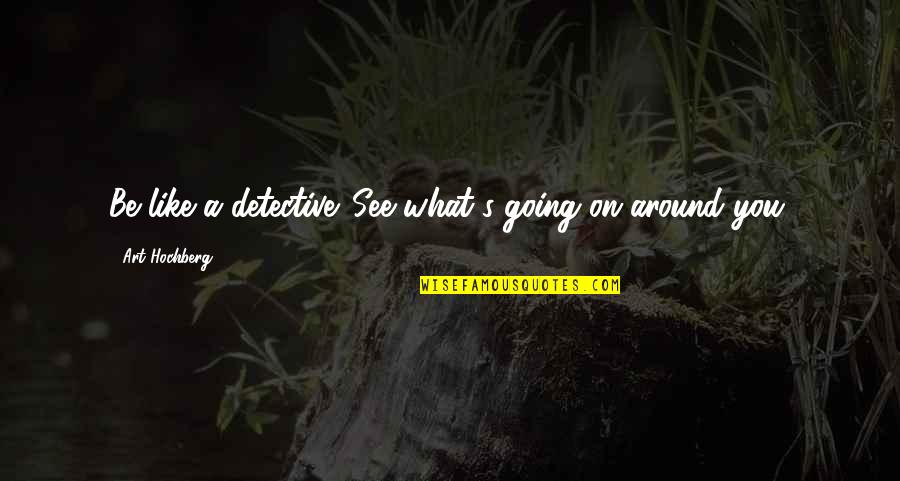 Droogs Auction Quotes By Art Hochberg: Be like a detective. See what's going on Droogs Auction Quotes By Art Hochberg: Be like a detective. See what's going on