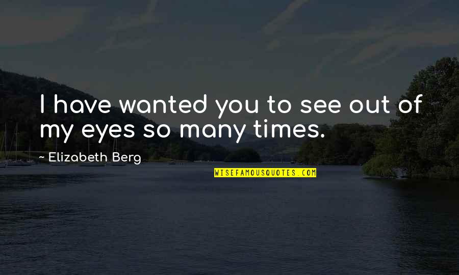 Droogs Auction Quotes By Elizabeth Berg: I have wanted you to see out of Droogs Auction Quotes By Elizabeth Berg: I have wanted you to see out of