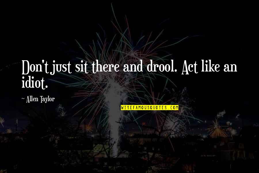 Drool Quotes By Allen Taylor: Don't just sit there and drool. Act like