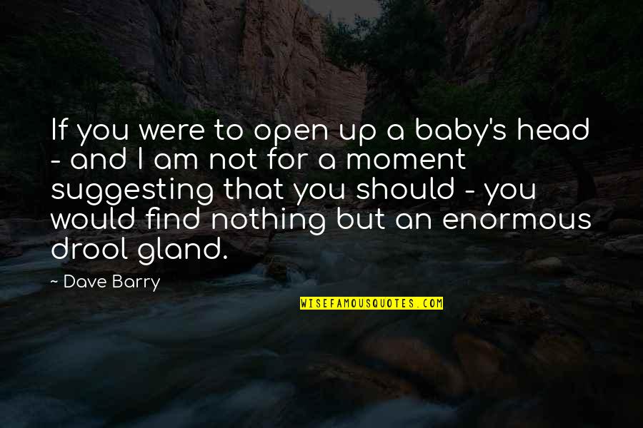 Drool Quotes By Dave Barry: If you were to open up a baby's Drool Quotes By Dave Barry: If you were to open up a baby's