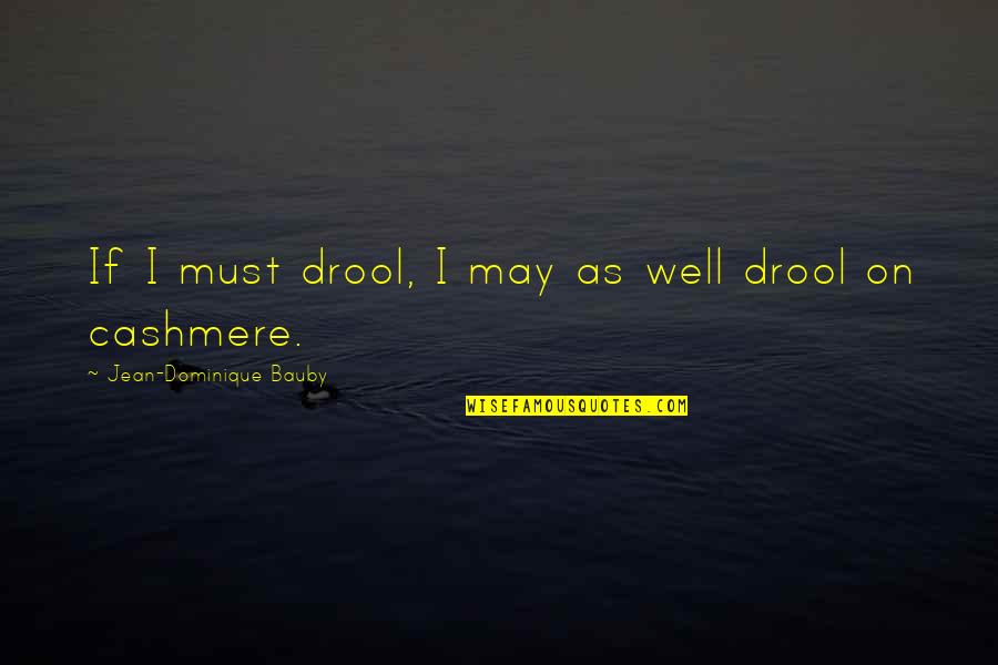 Drool Quotes By Jean-Dominique Bauby: If I must drool, I may as well Drool Quotes By Jean-Dominique Bauby: If I must drool, I may as well