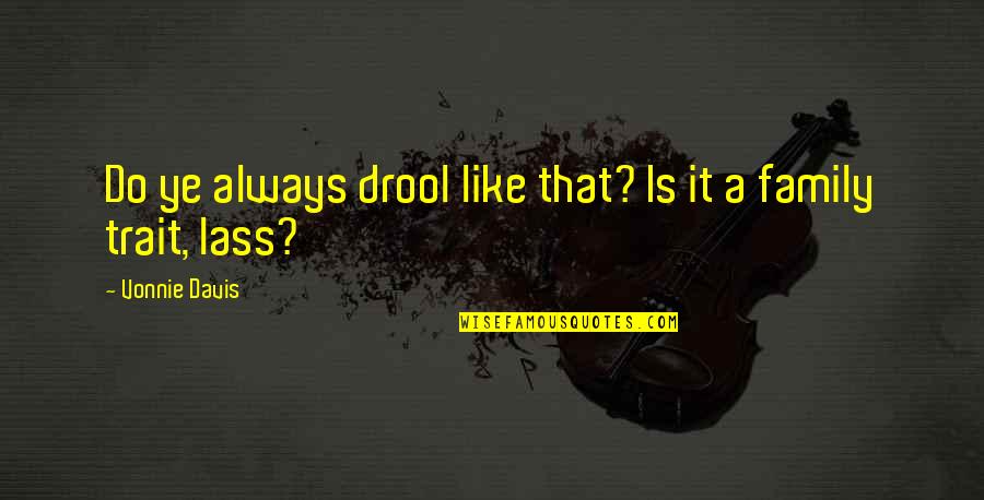 Drool Quotes By Vonnie Davis: Do ye always drool like that? Is it Drool Quotes By Vonnie Davis: Do ye always drool like that? Is it