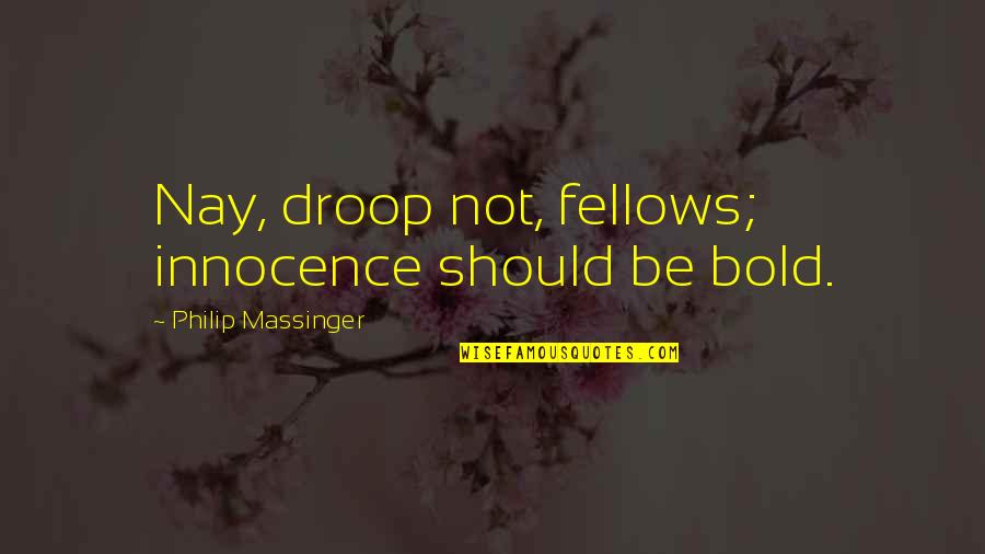 Droop'd Quotes By Philip Massinger: Nay, droop not, fellows; innocence should be bold.