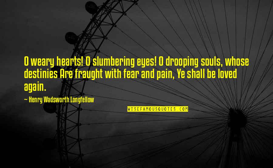 Drooping's Quotes By Henry Wadsworth Longfellow: O weary hearts! O slumbering eyes! O drooping