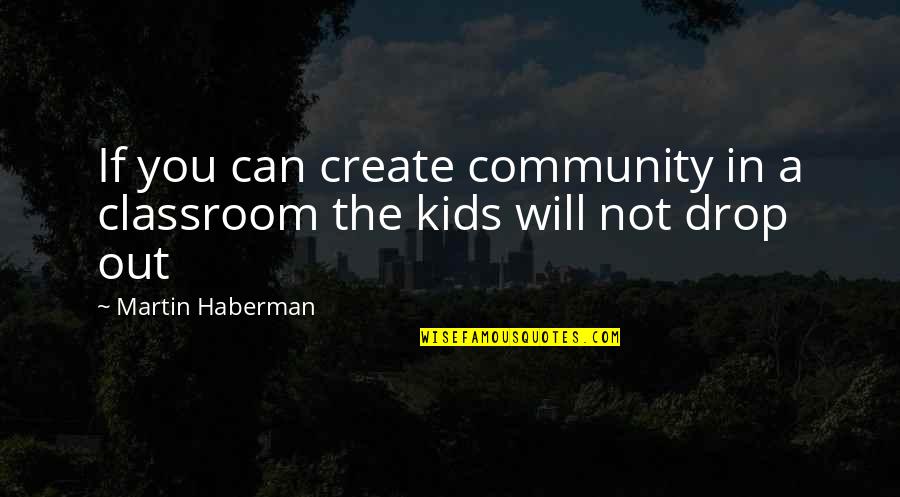 Drop A Quotes By Martin Haberman: If you can create community in a classroom