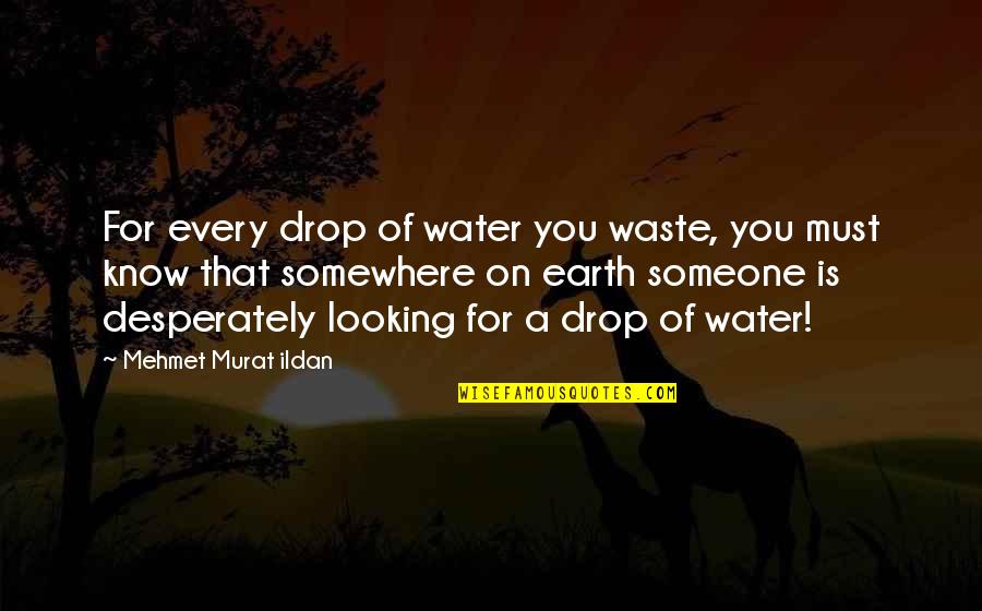 Drop A Quotes By Mehmet Murat Ildan: For every drop of water you waste, you
