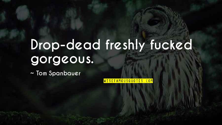 Drop Dead Gorgeous Quotes By Tom Spanbauer: Drop-dead freshly fucked gorgeous.