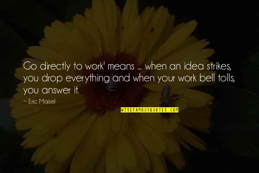 Drop Everything Quotes By Eric Maisel: Go directly to work' means ... when an