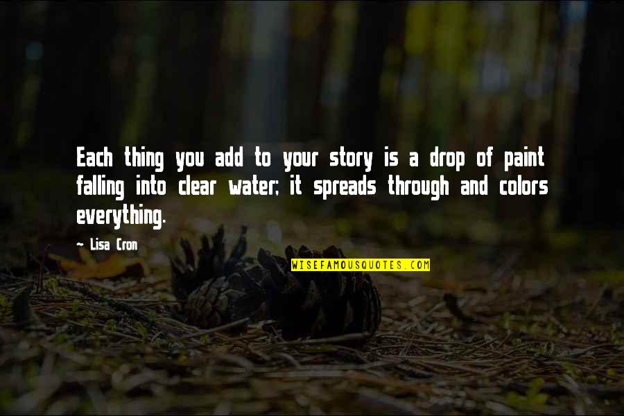 Drop Everything Quotes By Lisa Cron: Each thing you add to your story is