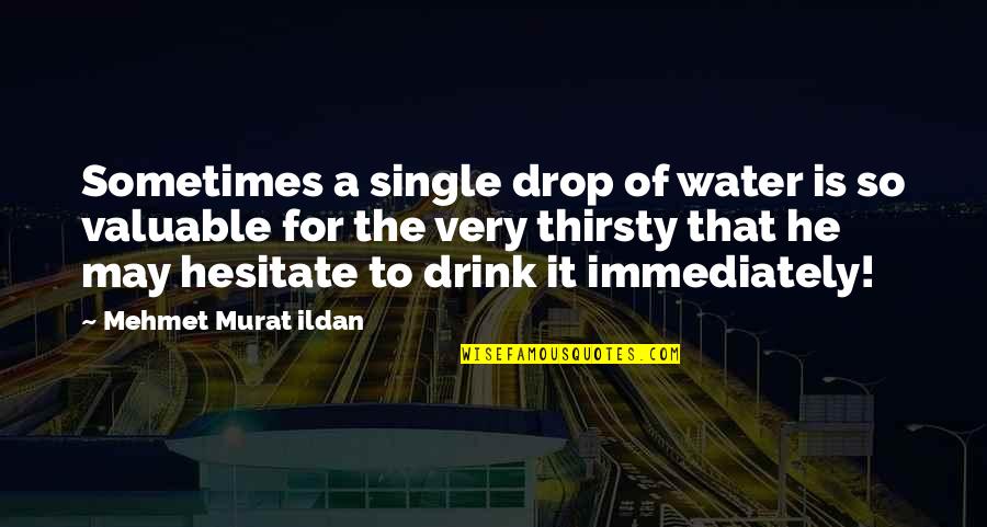 Drop Of Water Quotes By Mehmet Murat Ildan: Sometimes a single drop of water is so