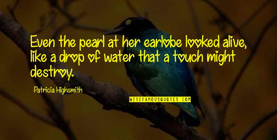 Drop Of Water Quotes By Patricia Highsmith: Even the pearl at her earlobe looked alive,