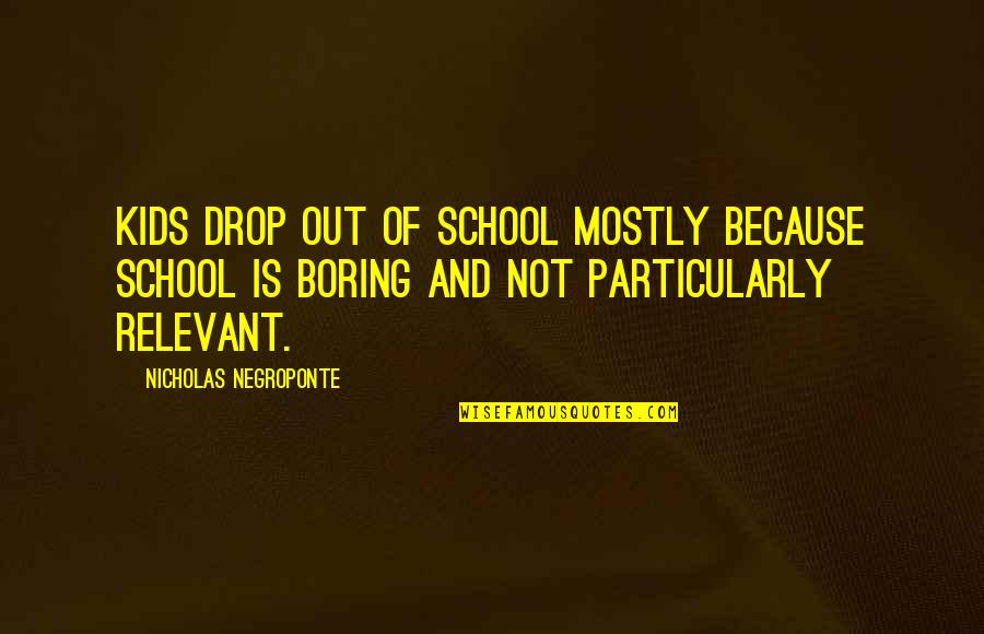 Drop Out Quotes By Nicholas Negroponte: Kids drop out of school mostly because school