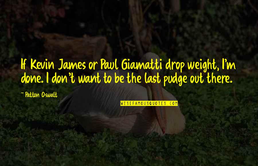 Drop Out Quotes By Patton Oswalt: If Kevin James or Paul Giamatti drop weight,