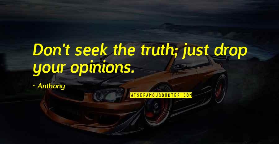 Drop Quotes By Anthony: Don't seek the truth; just drop your opinions.