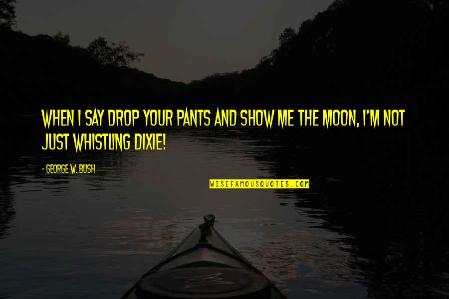 Drop Quotes By George W. Bush: When I say drop your pants and show