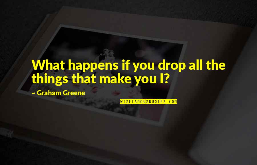Drop Quotes By Graham Greene: What happens if you drop all the things