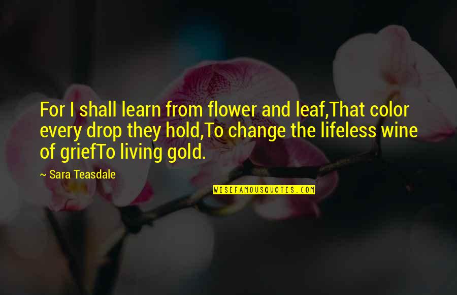Drop Quotes By Sara Teasdale: For I shall learn from flower and leaf,That
