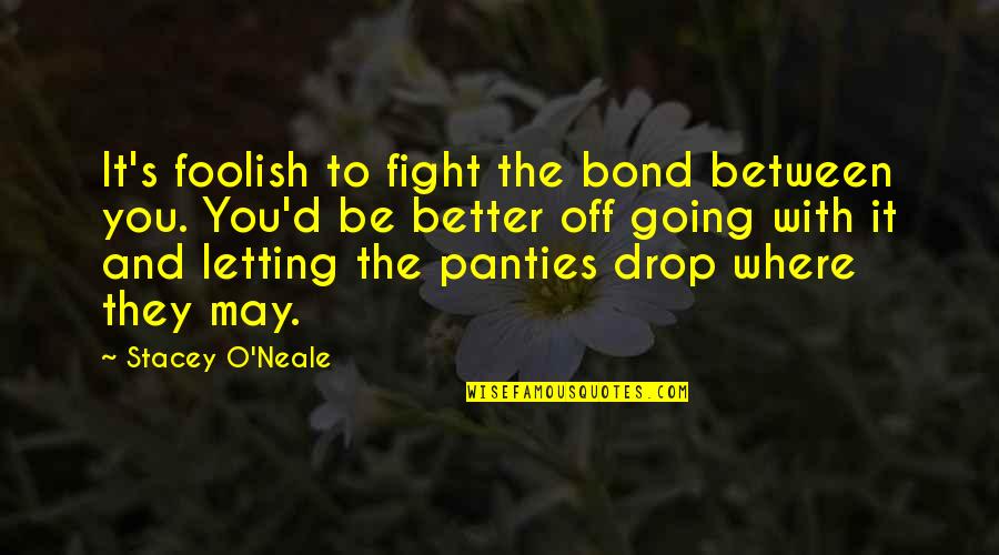 Drop Quotes By Stacey O'Neale: It's foolish to fight the bond between you.