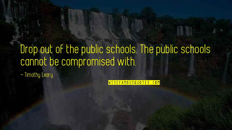 Drop Quotes By Timothy Leary: Drop out of the public schools. The public