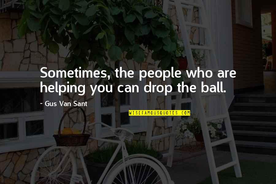 Drop The Ball Quotes By Gus Van Sant: Sometimes, the people who are helping you can