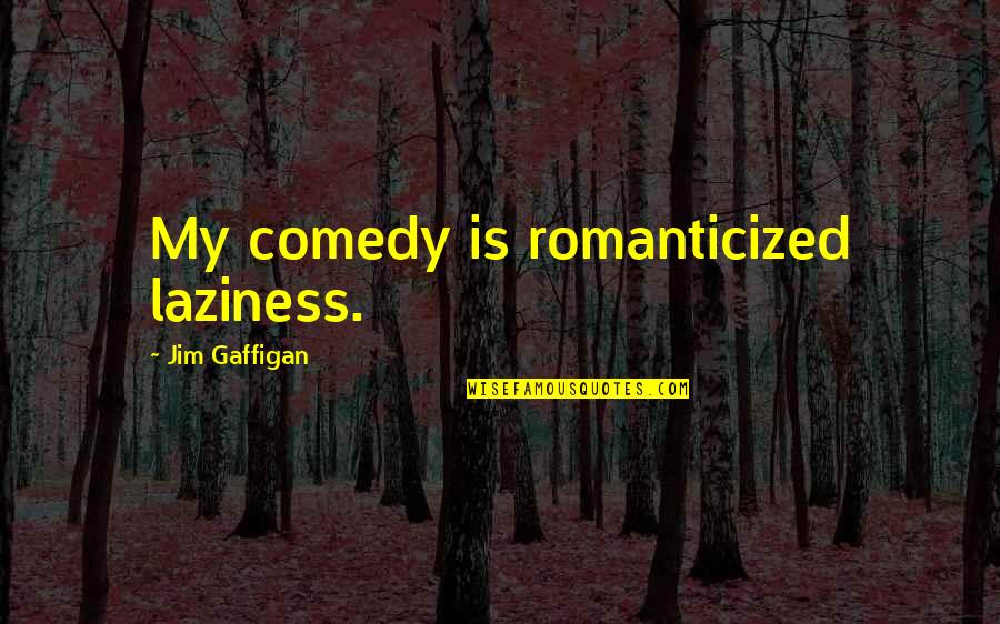 Dropout Rate Quotes By Jim Gaffigan: My comedy is romanticized laziness.