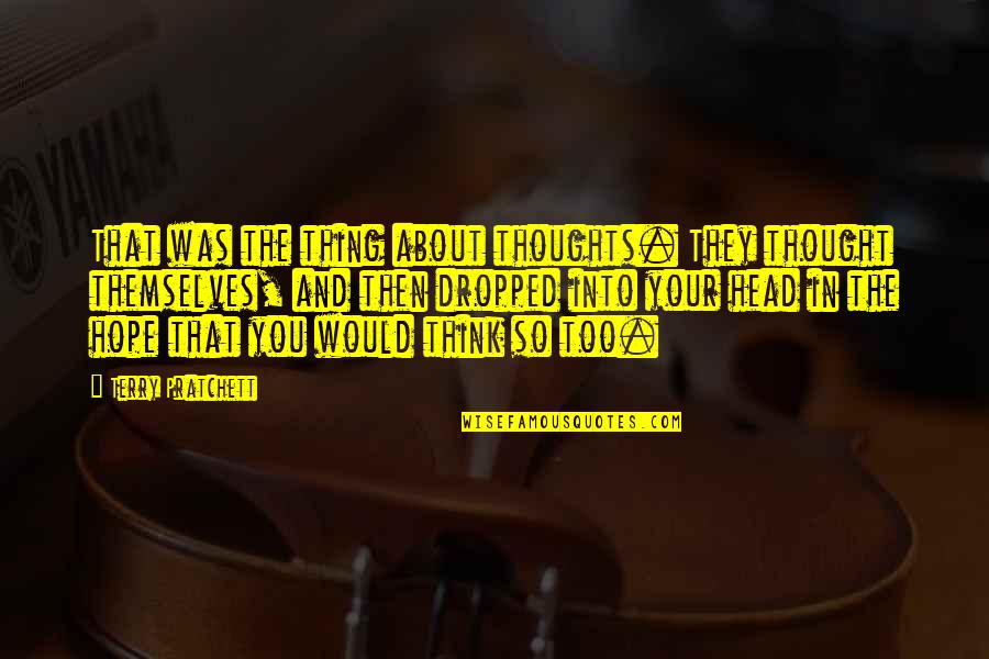 Dropped In Quotes By Terry Pratchett: That was the thing about thoughts. They thought Dropped In Quotes By Terry Pratchett: That was the thing about thoughts. They thought