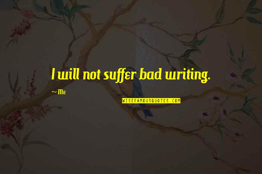 Dropped Out Of College Quotes By Me: I will not suffer bad writing.