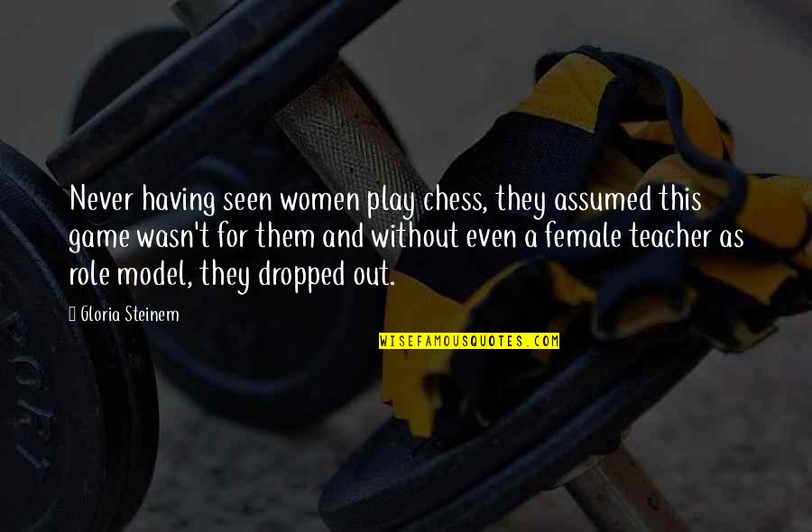 Dropped Out Quotes By Gloria Steinem: Never having seen women play chess, they assumed