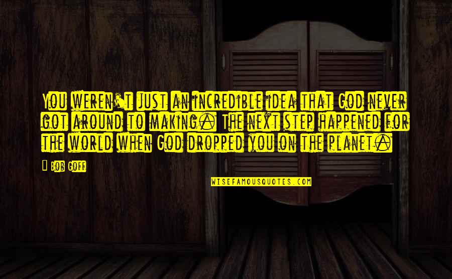 Dropped Quotes By Bob Goff: You weren't just an incredible idea that God Dropped Quotes By Bob Goff: You weren't just an incredible idea that God