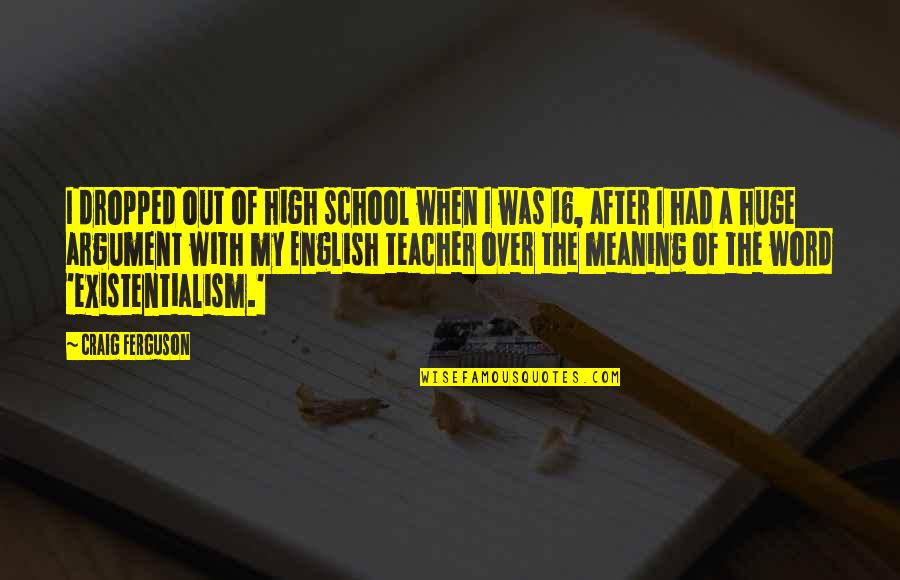Dropped Quotes By Craig Ferguson: I dropped out of high school when I Dropped Quotes By Craig Ferguson: I dropped out of high school when I