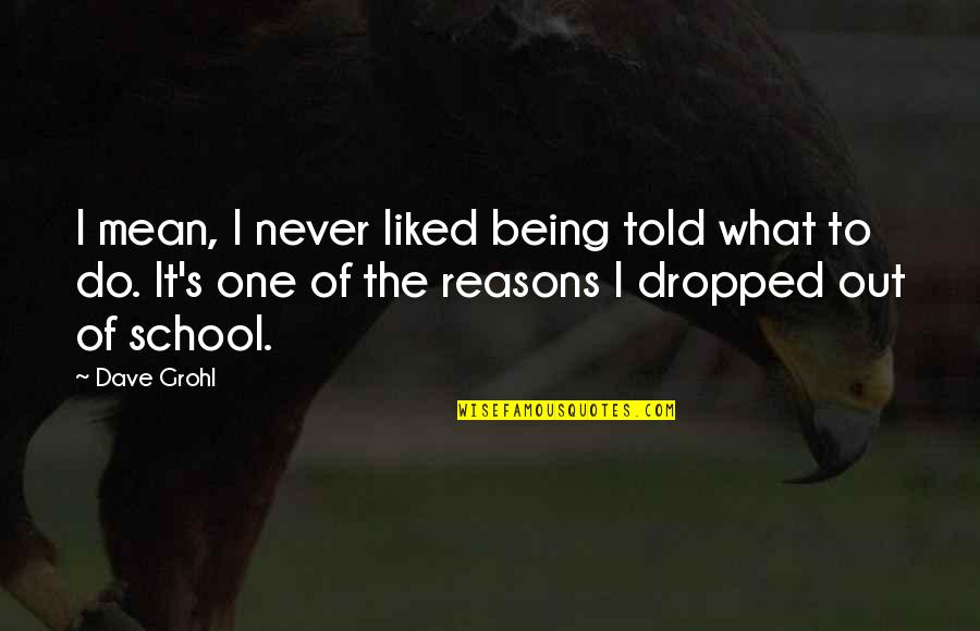 Dropped Quotes By Dave Grohl: I mean, I never liked being told what Dropped Quotes By Dave Grohl: I mean, I never liked being told what