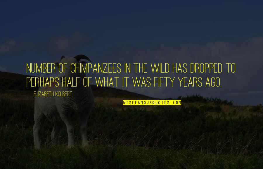 Dropped Quotes By Elizabeth Kolbert: Number of chimpanzees in the wild has dropped Dropped Quotes By Elizabeth Kolbert: Number of chimpanzees in the wild has dropped