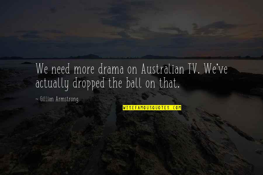 Dropped Quotes By Gillian Armstrong: We need more drama on Australian TV. We've Dropped Quotes By Gillian Armstrong: We need more drama on Australian TV. We've