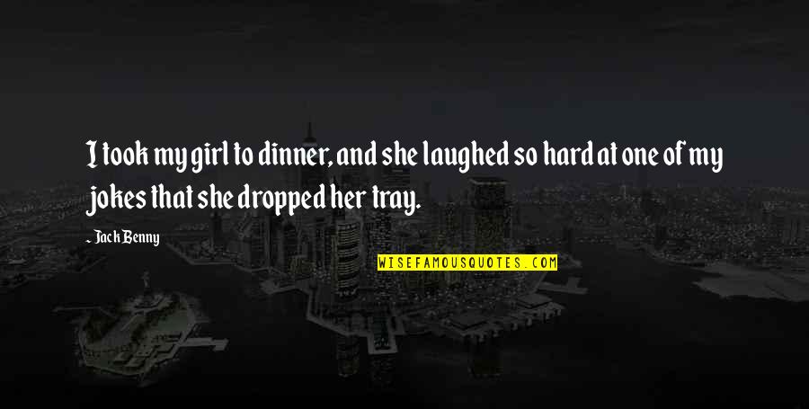 Dropped Quotes By Jack Benny: I took my girl to dinner, and she Dropped Quotes By Jack Benny: I took my girl to dinner, and she