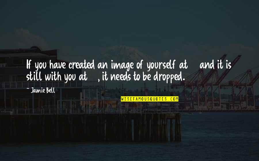 Dropped Quotes By Jamie Bell: If you have created an image of yourself Dropped Quotes By Jamie Bell: If you have created an image of yourself