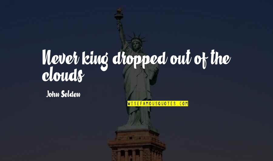 Dropped Quotes By John Selden: Never king dropped out of the clouds. Dropped Quotes By John Selden: Never king dropped out of the clouds.