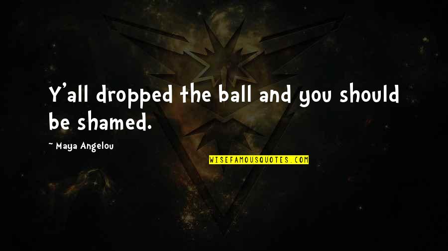 Dropped Quotes By Maya Angelou: Y'all dropped the ball and you should be Dropped Quotes By Maya Angelou: Y'all dropped the ball and you should be