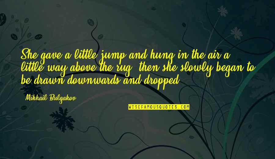 Dropped Quotes By Mikhail Bulgakov: She gave a little jump and hung in Dropped Quotes By Mikhail Bulgakov: She gave a little jump and hung in