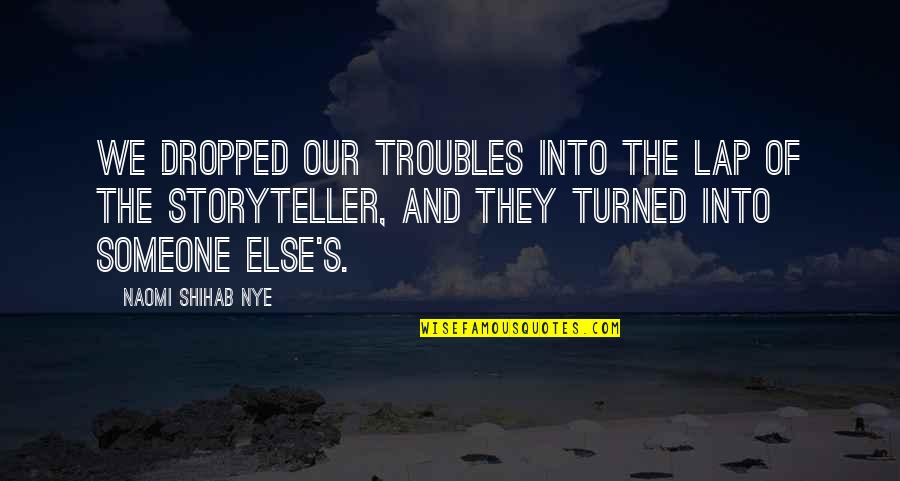 Dropped Quotes By Naomi Shihab Nye: We dropped our troubles into the lap of Dropped Quotes By Naomi Shihab Nye: We dropped our troubles into the lap of