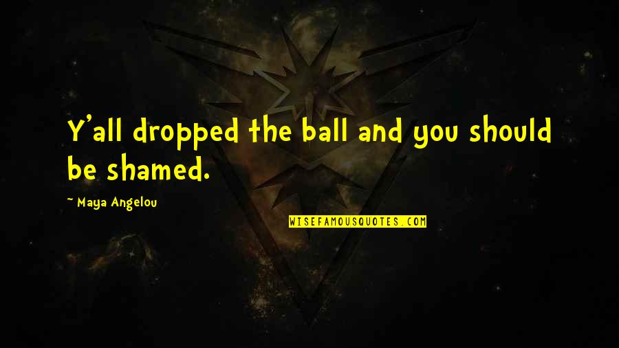 Dropped The Ball Quotes By Maya Angelou: Y'all dropped the ball and you should be
